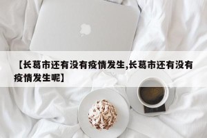 【长葛市还有没有疫情发生,长葛市还有没有疫情发生呢】