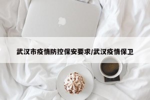 武汉市疫情防控保安要求/武汉疫情保卫