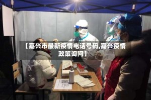 【嘉兴市最新疫情电话号码,嘉兴疫情政策询问】