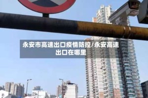 永安市高速出口疫情防控/永安高速出口在哪里