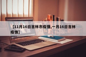 【11月16日吉林市疫情,一月16日吉林疫情】