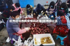 杭州绍兴市有疫情吗近来(杭州绍兴区)