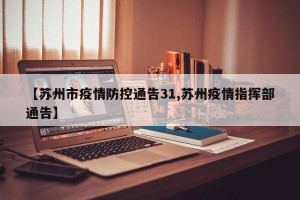 【苏州市疫情防控通告31,苏州疫情指挥部通告】