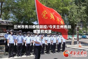 兰州市秀川疫情防控/今天兰州秀川哪里打疫苗