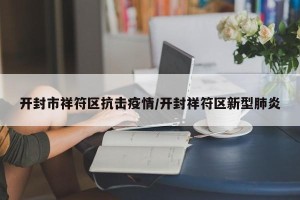 开封市祥符区抗击疫情/开封祥符区新型肺炎