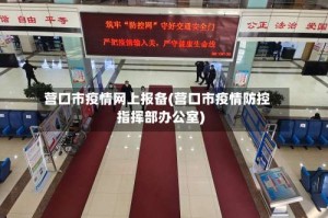 营口市疫情网上报备(营口市疫情防控指挥部办公室)