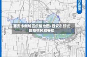 西安市新城区疫情地图/西安市新城区疫情风险等级
