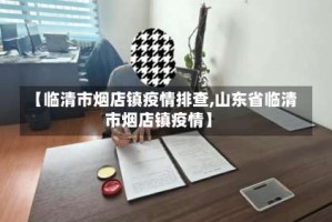 【临清市烟店镇疫情排查,山东省临清市烟店镇疫情】