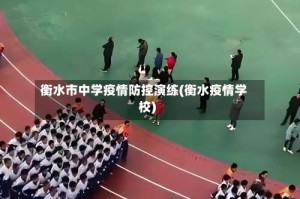 衡水市中学疫情防控演练(衡水疫情学校)