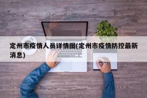 定州市疫情人员详情图(定州市疫情防控最新消息)
