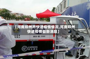 【河南郑州市快递疫情情况,河南郑州快递疫情最新消息】
