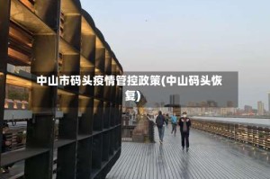 中山市码头疫情管控政策(中山码头恢复)