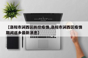 【洛阳市涧西区防控疫情,洛阳市涧西区疫情期间返乡最新消息】