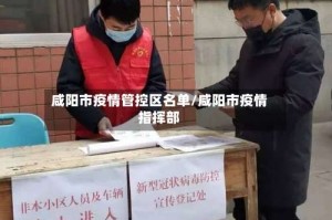 咸阳市疫情管控区名单/咸阳市疫情指挥部