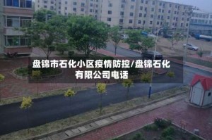 盘锦市石化小区疫情防控/盘锦石化有限公司电话