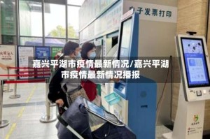 嘉兴平湖市疫情最新情况/嘉兴平湖市疫情最新情况播报