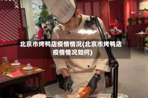 北京市烤鸭店疫情情况(北京市烤鸭店疫情情况如何)