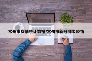 常州市疫情统计数据/常州市新冠肺炎疫情