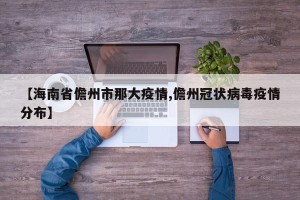 【海南省儋州市那大疫情,儋州冠状病毒疫情分布】