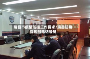 瑞昌市疫情防控工作要求/瑞昌防疫指挥部电话号码