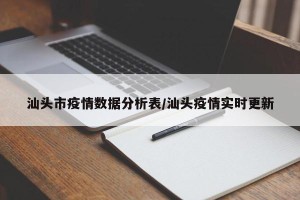 汕头市疫情数据分析表/汕头疫情实时更新
