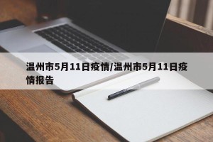 温州市5月11日疫情/温州市5月11日疫情报告
