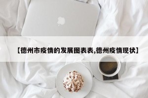 【德州市疫情的发展图表表,德州疫情现状】