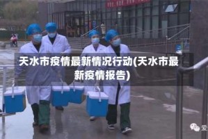 天水市疫情最新情况行动(天水市最新疫情报告)