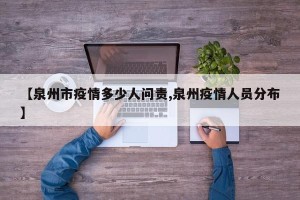 【泉州市疫情多少人问责,泉州疫情人员分布】