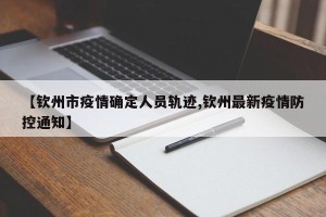 【钦州市疫情确定人员轨迹,钦州最新疫情防控通知】