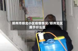 郑州市郑北小区疫情情况/郑州北区属于什么区