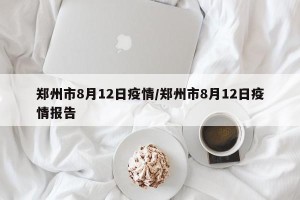 郑州市8月12日疫情/郑州市8月12日疫情报告