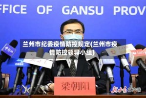 兰州市纪委疫情防控规定(兰州市疫情防控领导小组)
