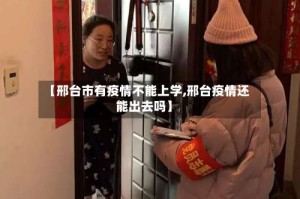 【邢台市有疫情不能上学,邢台疫情还能出去吗】