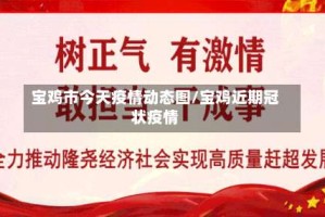 宝鸡市今天疫情动态图/宝鸡近期冠状疫情