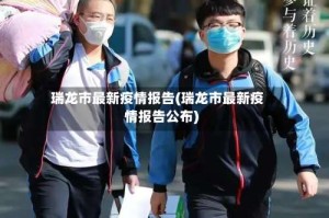 瑞龙市最新疫情报告(瑞龙市最新疫情报告公布)