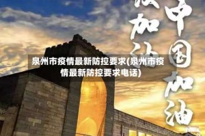 泉州市疫情最新防控要求(泉州市疫情最新防控要求电话)
