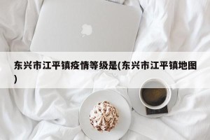 东兴市江平镇疫情等级是(东兴市江平镇地图)