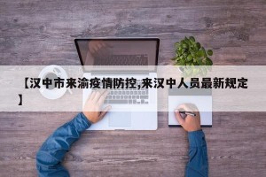 【汉中市来渝疫情防控,来汉中人员最新规定】