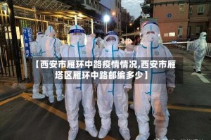 【西安市雁环中路疫情情况,西安市雁塔区雁环中路邮编多少】