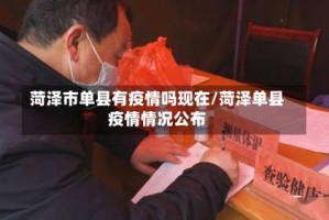 菏泽市单县有疫情吗现在/菏泽单县疫情情况公布
