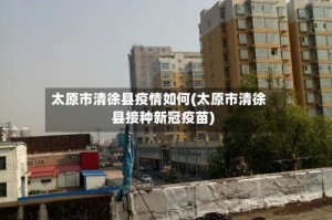 太原市清徐县疫情如何(太原市清徐县接种新冠疫苗)