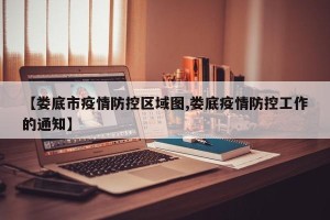 【娄底市疫情防控区域图,娄底疫情防控工作的通知】