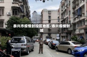 泰兴市疫情封控区地图/泰兴疫情封城