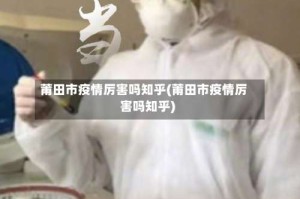 莆田市疫情厉害吗知乎(莆田市疫情厉害吗知乎)