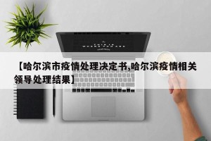 【哈尔滨市疫情处理决定书,哈尔滨疫情相关领导处理结果】