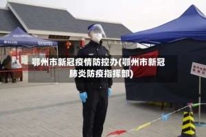 鄂州市新冠疫情防控办(鄂州市新冠肺炎防疫指挥部)