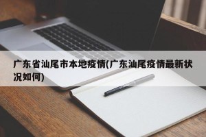 广东省汕尾市本地疫情(广东汕尾疫情最新状况如何)