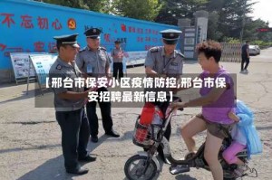 【邢台市保安小区疫情防控,邢台市保安招聘最新信息】