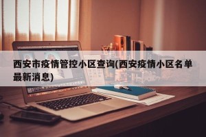 西安市疫情管控小区查询(西安疫情小区名单最新消息)